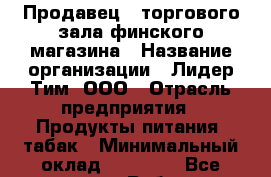 Продавец   торгового зала финского магазина › Название организации ­ Лидер Тим, ООО › Отрасль предприятия ­ Продукты питания, табак › Минимальный оклад ­ 21 400 - Все города Работа » Вакансии   . Мордовия респ.